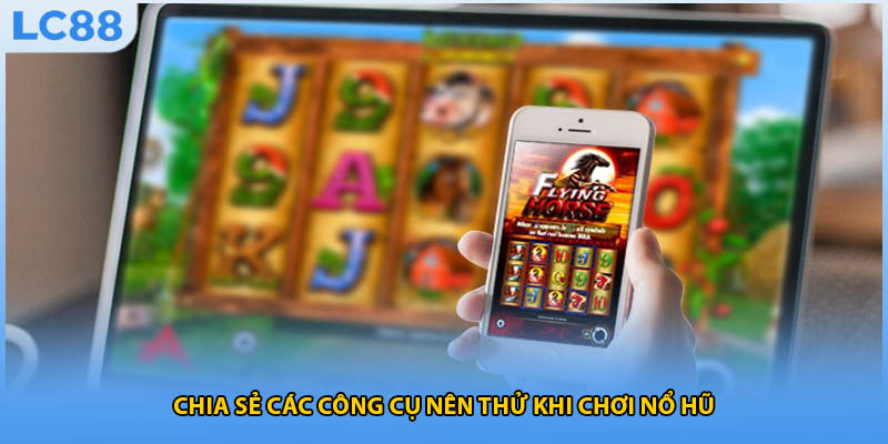 Chia sẻ các công cụ nên thử khi chơi nổ hũ