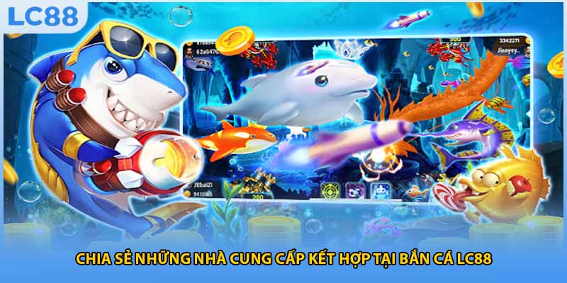 Chia sẻ những nhà cung cấp kết hợp tại bắn cá LC88