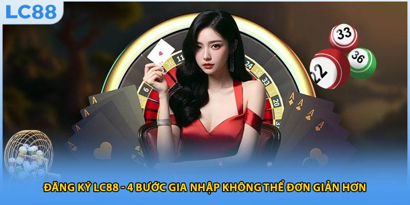 Đăng Ký LC88 - 4 Bước Gia Nhập Không Thể Đơn Giản Hơn