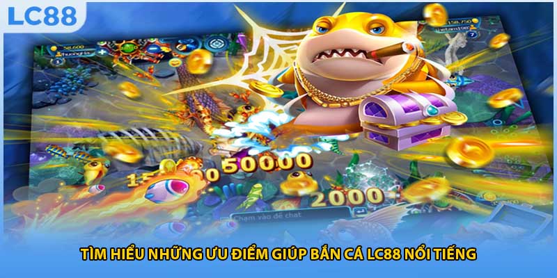 Tìm hiểu những ưu điểm giúp bắn cá LC88 nổi tiếng